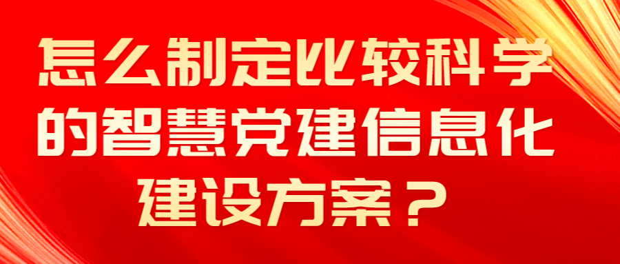 怎么制定比較科學的智慧黨建信息化建設方案？