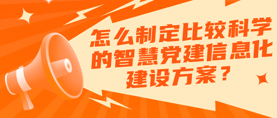 怎么制定比較科學(xué)的智慧黨建信息化建設(shè)方案？