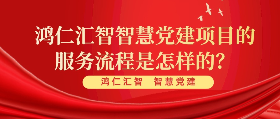 鴻仁匯智智慧黨建項(xiàng)目的服務(wù)流程是怎樣的？